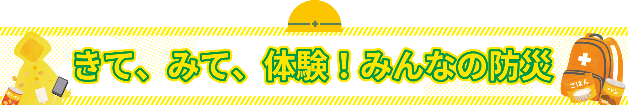 きて、みて、体験 ！ みんなの防災