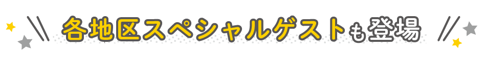 各地区スペシャルゲストも登場